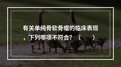 有关单纯骨软骨瘤的临床表现，下列哪项不符合？（　　）