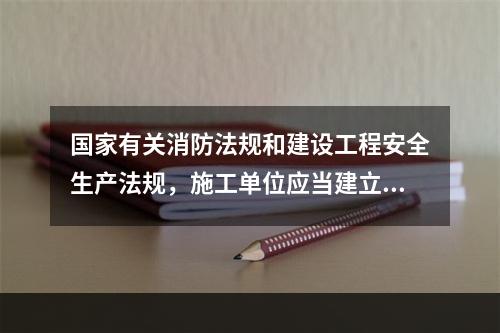 国家有关消防法规和建设工程安全生产法规，施工单位应当建立施工