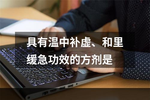 具有温中补虚、和里缓急功效的方剂是