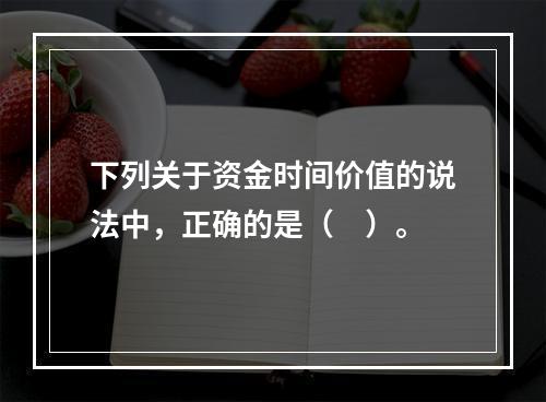 下列关于资金时间价值的说法中，正确的是（　）。