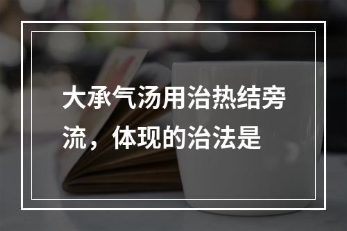 大承气汤用治热结旁流，体现的治法是