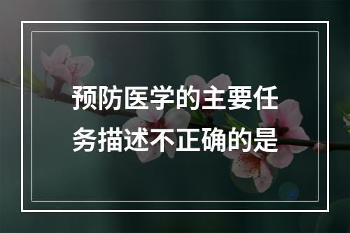 预防医学的主要任务描述不正确的是