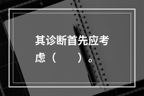 其诊断首先应考虑（　　）。