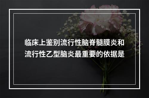 临床上鉴别流行性脑脊髓膜炎和流行性乙型脑炎最重要的依据是