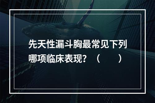 先天性漏斗胸最常见下列哪项临床表现？（　　）