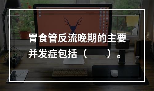 胃食管反流晚期的主要并发症包括（　　）。