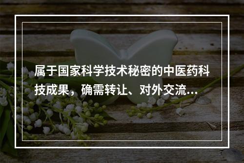 属于国家科学技术秘密的中医药科技成果，确需转让、对外交流的，