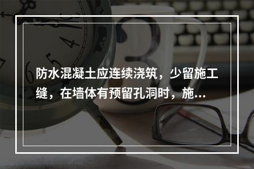 防水混凝土应连续浇筑，少留施工缝，在墙体有预留孔洞时，施工缝