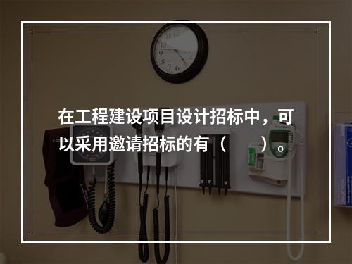 在工程建设项目设计招标中，可以采用邀请招标的有（　　）。