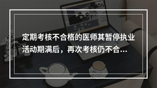 定期考核不合格的医师其暂停执业活动期满后，再次考核仍不合格的