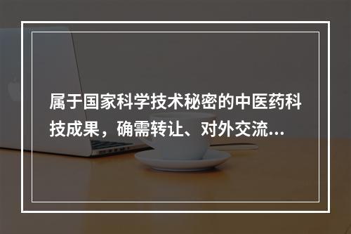 属于国家科学技术秘密的中医药科技成果，确需转让、对外交流的，