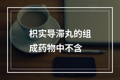 枳实导滞丸的组成药物中不含