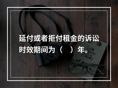 延付或者拒付租金的诉讼时效期间为（　）年。