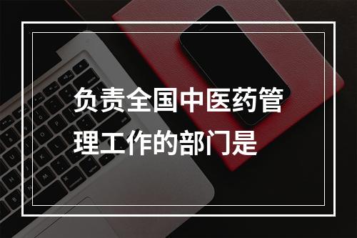 负责全国中医药管理工作的部门是