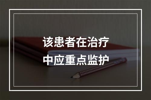 该患者在治疗中应重点监护