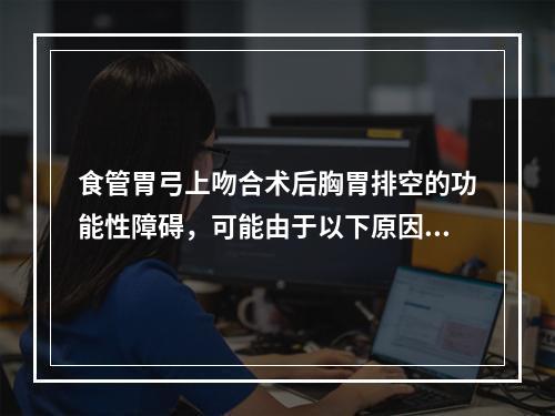 食管胃弓上吻合术后胸胃排空的功能性障碍，可能由于以下原因造成