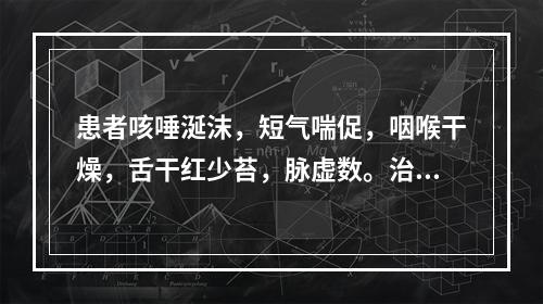 患者咳唾涎沫，短气喘促，咽喉干燥，舌干红少苔，脉虚数。治宜选