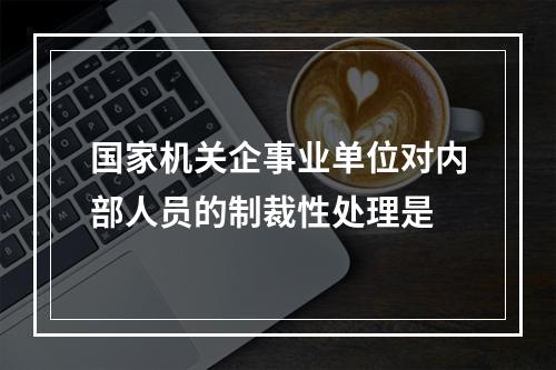 国家机关企事业单位对内部人员的制裁性处理是