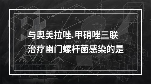 与奥美拉唑.甲硝唑三联治疗幽门螺杆菌感染的是