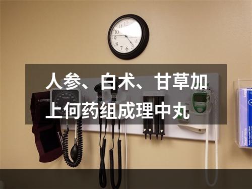 人参、白术、甘草加上何药组成理中丸