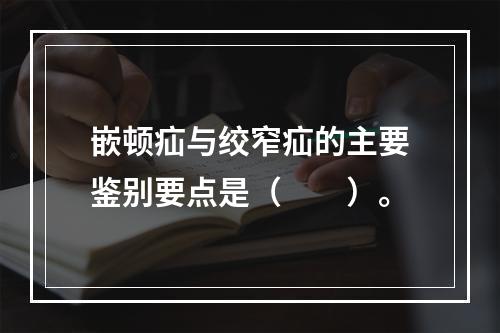 嵌顿疝与绞窄疝的主要鉴别要点是（　　）。