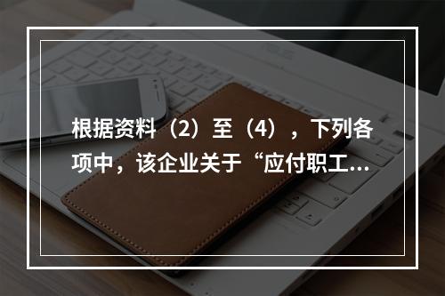 根据资料（2）至（4），下列各项中，该企业关于“应付职工薪酬