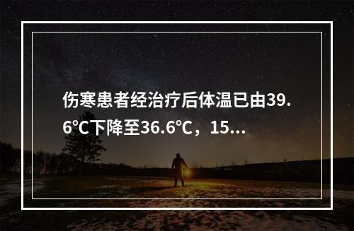 伤寒患者经治疗后体温已由39.6℃下降至36.6℃，15天后