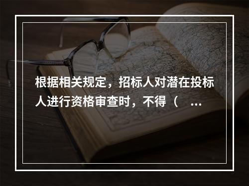 根据相关规定，招标人对潜在投标人进行资格审查时，不得（　　）