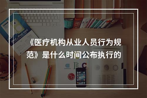 《医疗机构从业人员行为规范》是什么时间公布执行的