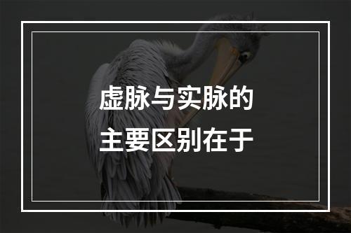 虚脉与实脉的主要区别在于