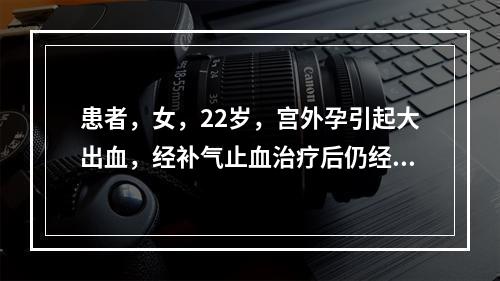 患者，女，22岁，宫外孕引起大出血，经补气止血治疗后仍经血淋