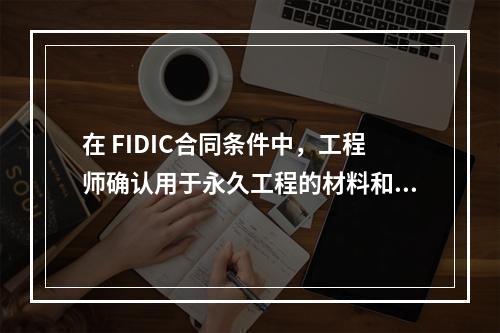 在 FIDIC合同条件中，工程师确认用于永久工程的材料和设备