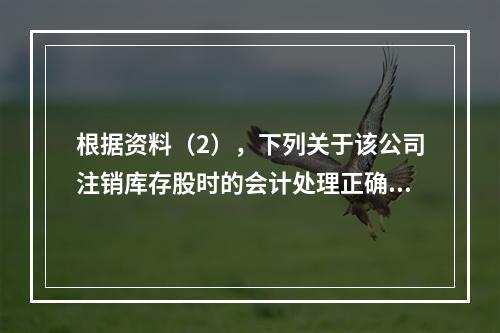 根据资料（2），下列关于该公司注销库存股时的会计处理正确的是