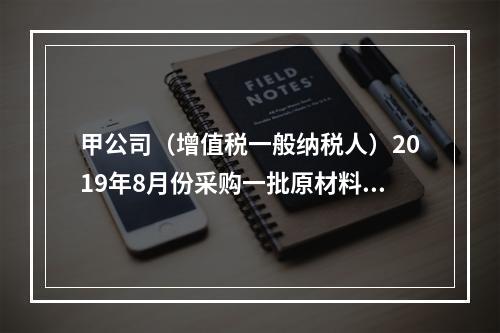 甲公司（增值税一般纳税人）2019年8月份采购一批原材料，支