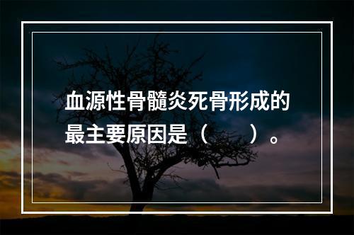 血源性骨髓炎死骨形成的最主要原因是（　　）。