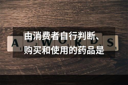 由消费者自行判断、购买和使用的药品是