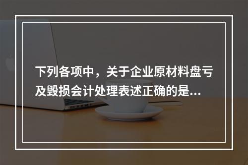 下列各项中，关于企业原材料盘亏及毁损会计处理表述正确的是（　