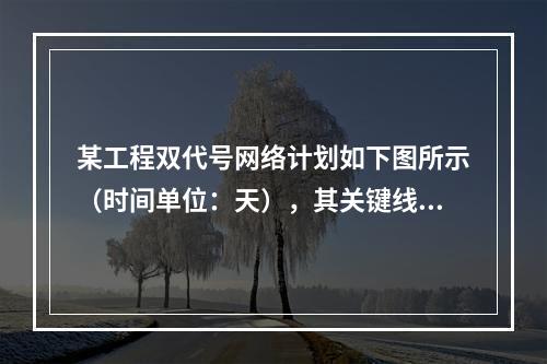 某工程双代号网络计划如下图所示（时间单位：天），其关键线路有