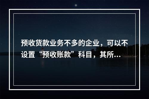 预收货款业务不多的企业，可以不设置“预收账款”科目，其所发生