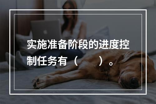 实施准备阶段的进度控制任务有（　　）。