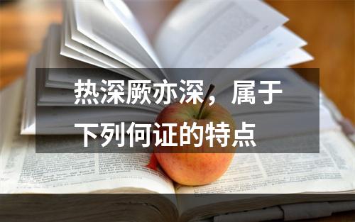 热深厥亦深，属于下列何证的特点