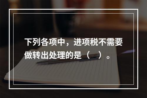 下列各项中，进项税不需要做转出处理的是（　）。