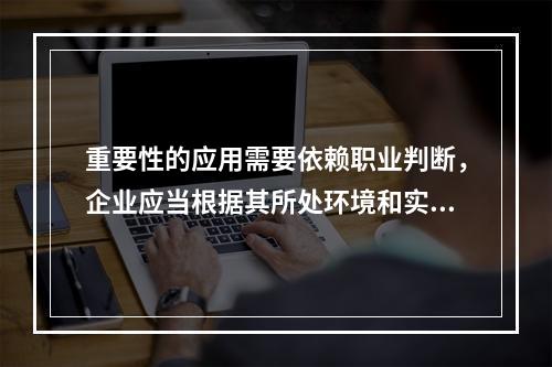 重要性的应用需要依赖职业判断，企业应当根据其所处环境和实际情