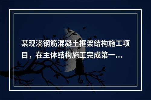 某现浇钢筋混凝土框架结构施工项目，在主体结构施工完成第一层时