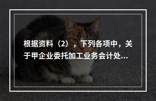 根据资料（2），下列各项中，关于甲企业委托加工业务会计处理表