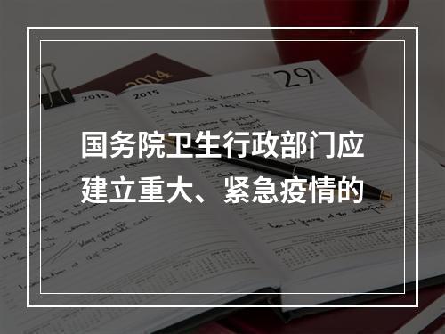 国务院卫生行政部门应建立重大、紧急疫情的