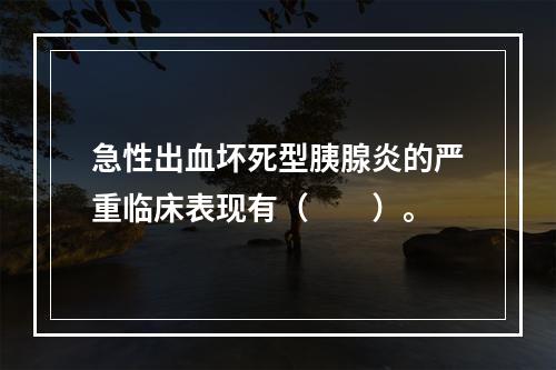 急性出血坏死型胰腺炎的严重临床表现有（　　）。