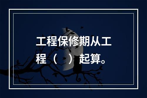 工程保修期从工程（　）起算。