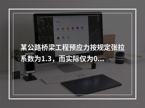 某公路桥梁工程预应力按规定张拉系数为1.3，而实际仅为0.8