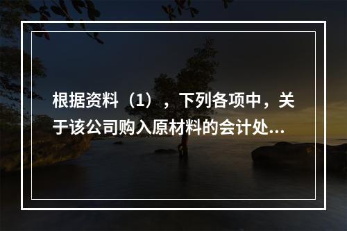 根据资料（1），下列各项中，关于该公司购入原材料的会计处理结